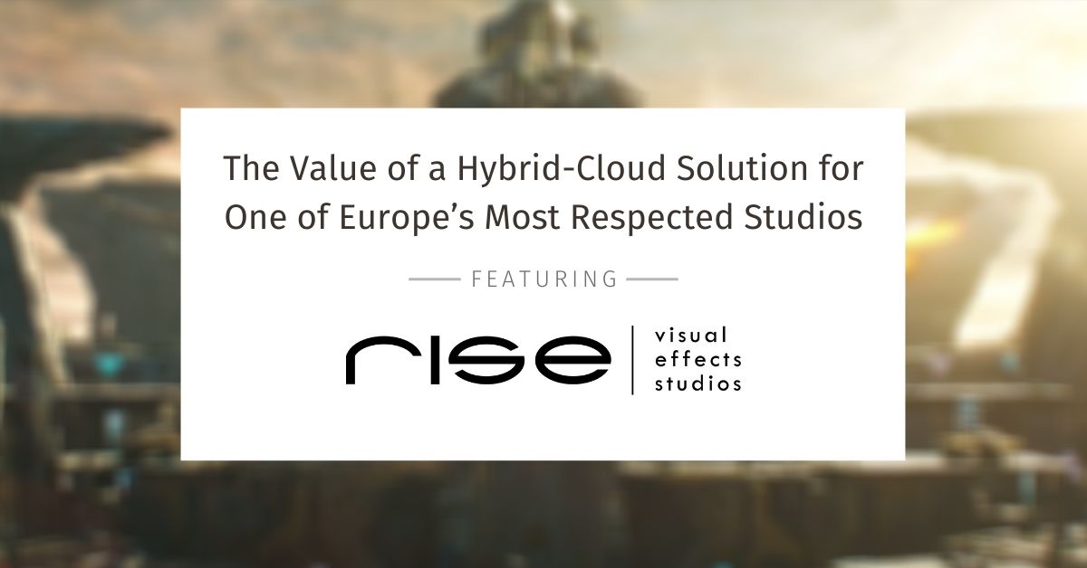 The Value of a Hybrid-Cloud Solution for One of Europe’s Most Respected Studios – Featuring Rise FX